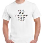 GRAPHIC UNISEX T-SHIRT - FRIENDS SERIES - I WILL BE THERE FOR YOU